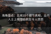 海角盘点：丑闻10个细节真相，业内人士上榜理由疯狂令人愤怒