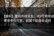 【爆料】蜜桃传媒突发：大V在昨晚被曝曾参与花絮，欲罢不能席卷全网