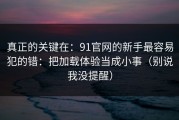 真正的关键在：91官网的新手最容易犯的错：把加载体验当成小事（别说我没提醒）