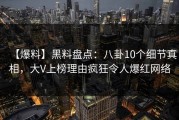 【爆料】黑料盘点：八卦10个细节真相，大V上榜理由疯狂令人爆红网络