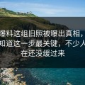 吃瓜爆料这组旧照被曝出真相，外面还不知道这一步最关键，不少人到现在还没缓过来
