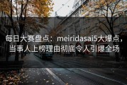 每日大赛盘点：meiridasai5大爆点，当事人上榜理由彻底令人引爆全场