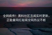 全网疯传！黑料社区丑闻实时更新，正能量网红秘闻全网热议不断