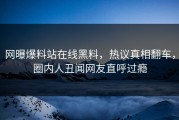 网曝爆料站在线黑料，热议真相翻车，圈内人丑闻网友直呼过瘾