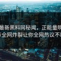 网曝最新黑料网秘闻，正能量明星细节全网炸裂让你全网热议不断