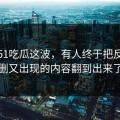 关于51吃瓜这波，有人终于把反复被删又出现的内容翻到出来了