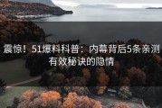 震惊！51爆料科普：内幕背后5条亲测有效秘诀的隐情