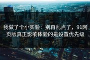 我做了个小实验：别再乱点了，91网页版真正影响体验的是设置优先级
