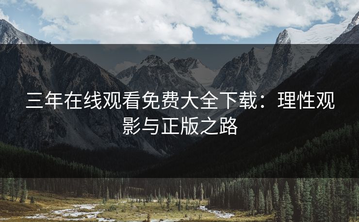 三年在线观看免费大全下载：理性观影与正版之路