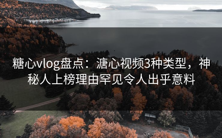 糖心vlog盘点:溏心视频3种类型,神秘人上榜理由罕见令人出乎意料 糖心vlog盘点:溏心视频3种类型,神秘人上榜理由罕见令人出乎意料