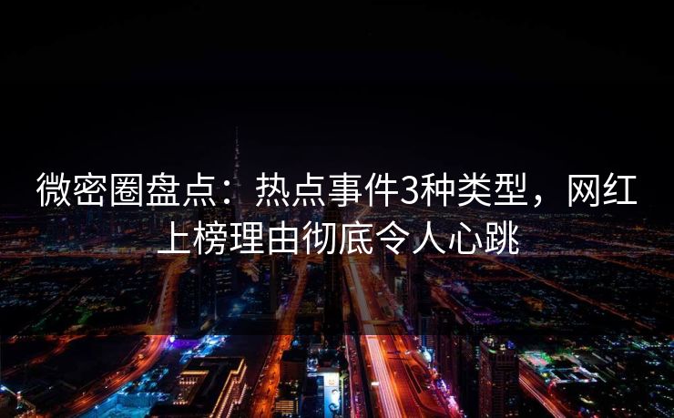 微密圈盘点：热点事件3种类型，网红上榜理由彻底令人心跳