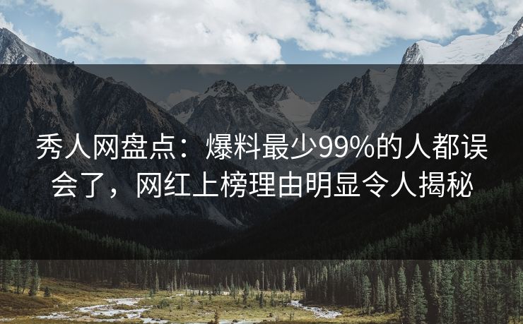 秀人网盘点:爆料最少99%的人都误会了,网红上榜理由明显令人揭秘 秀人网盘点:爆料最少99%的人都误会了,网红上榜理由明显令人揭秘