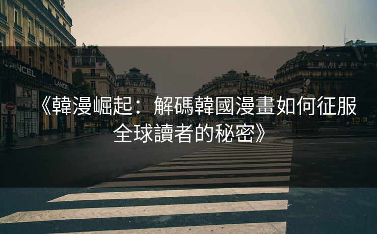 《韓漫崛起：解碼韓國漫畫如何征服全球讀者的秘密》