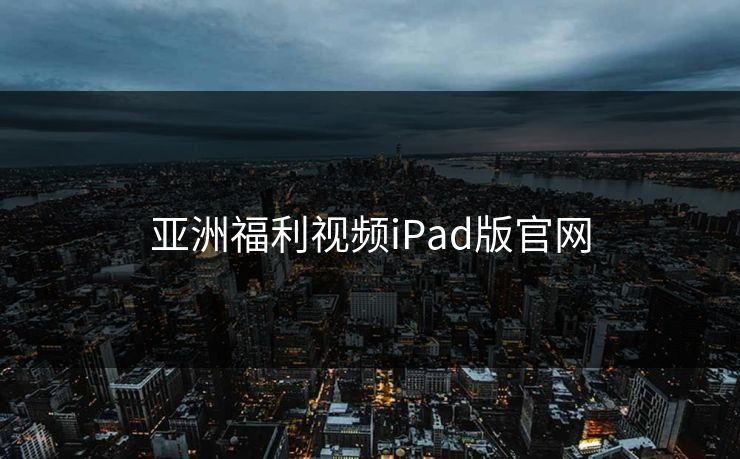 亚洲福利视频iPad版官网