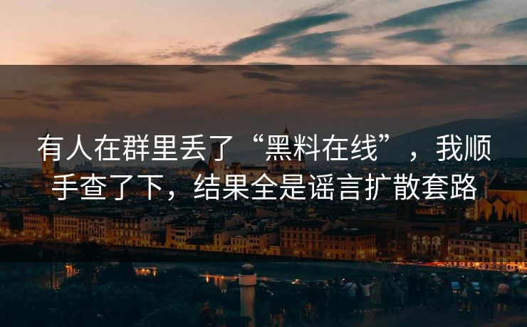 有人在群里丢了“黑料在线”，我顺手查了下，结果全是谣言扩散套路