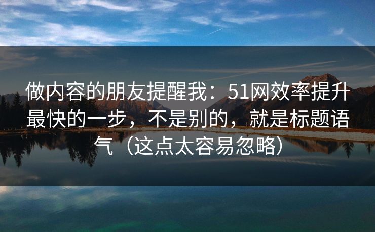 做内容的朋友提醒我:51网效率提升最快的一步,不是别的,就是标题语气(这点太容易忽略) 做内容的朋友提醒我:51网效率提升最快的一步,不是别的,就是标题语气(这点太容易忽略)