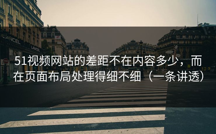 51视频网站的差距不在内容多少，而在页面布局处理得细不细（一条讲透）